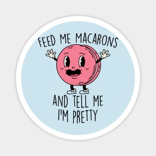 Feed Me Macarons and Tell Me I'm Pretty Magnet